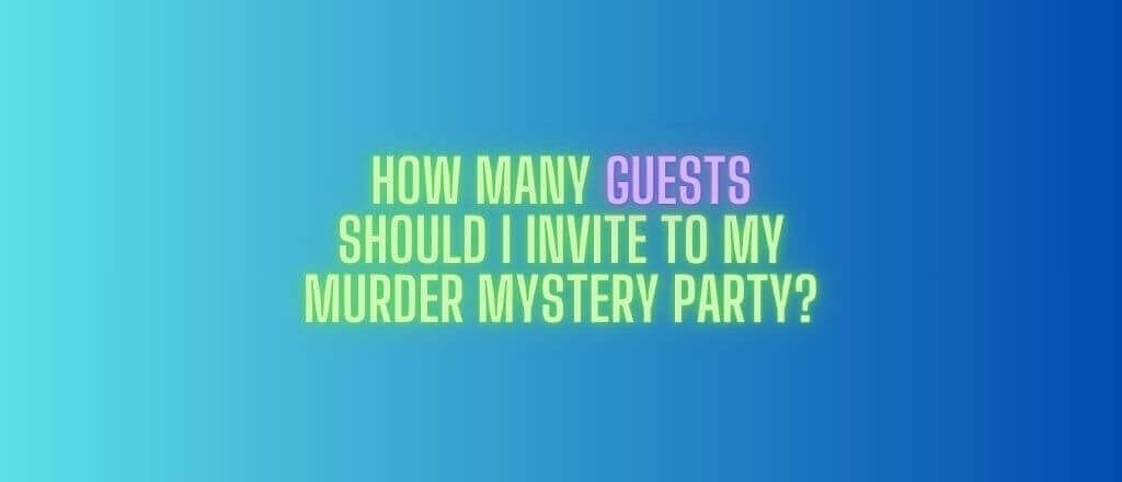 How Many Guests Should I Invite to My Murder Mystery Party
